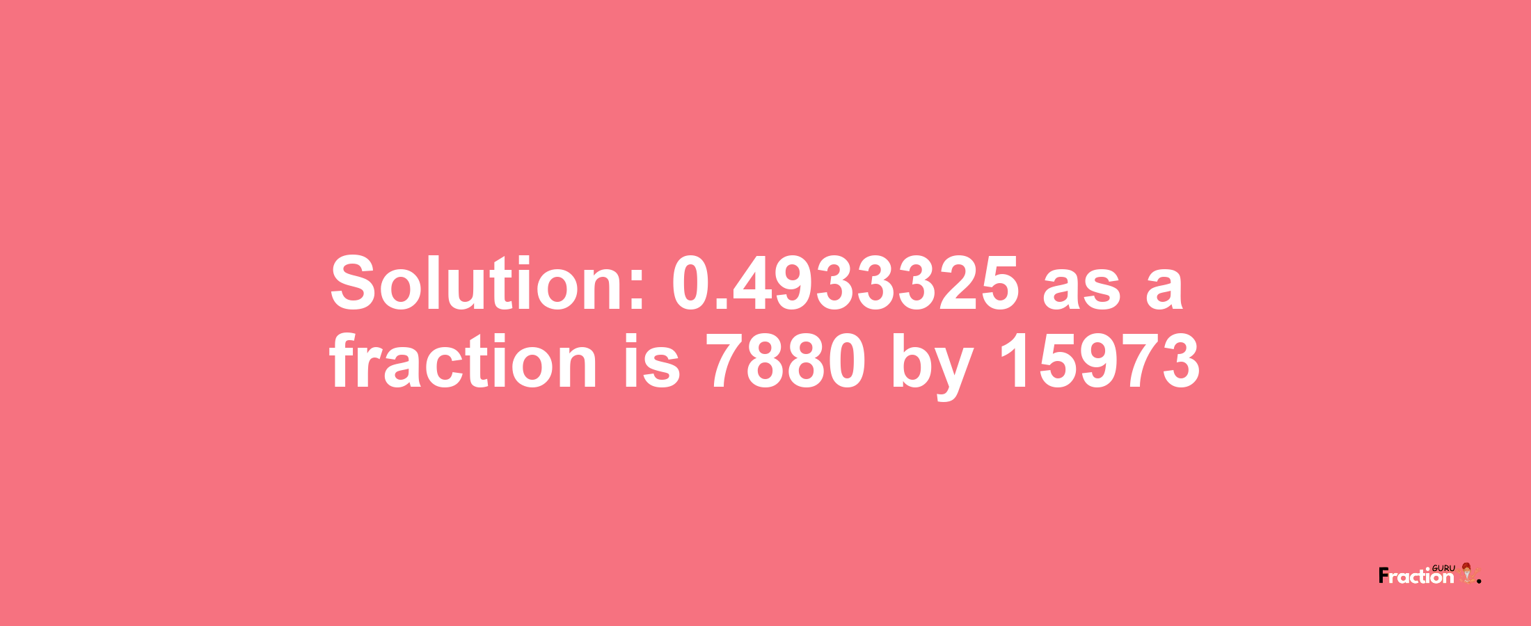 Solution:0.4933325 as a fraction is 7880/15973